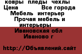 ковры ,пледы ,чехлы › Цена ­ 3 000 - Все города Мебель, интерьер » Прочая мебель и интерьеры   . Ивановская обл.,Иваново г.